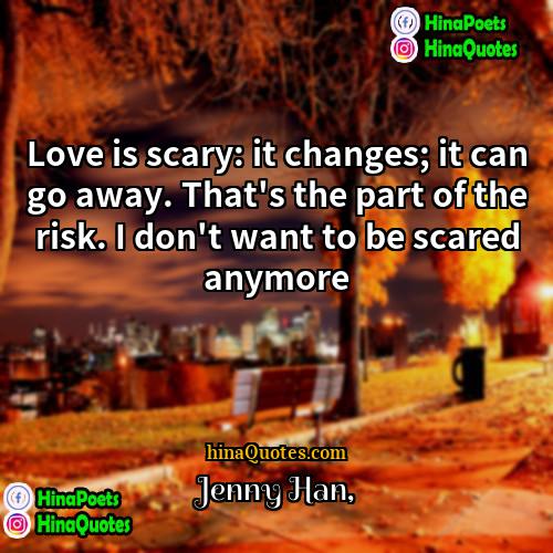 Jenny Han Quotes | Love is scary: it changes; it can